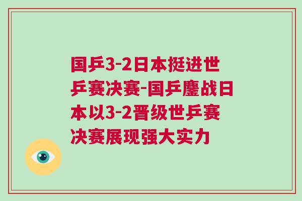 國乒3-2日本挺進世乒賽決賽-國乒鏖戰日本以3-2晉級世乒賽決賽展現強大實力