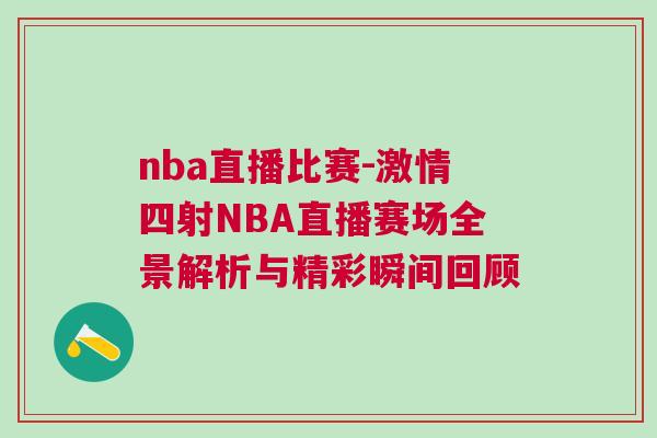 nba直播比賽-激情四射NBA直播賽場全景解析與精彩瞬間回顧