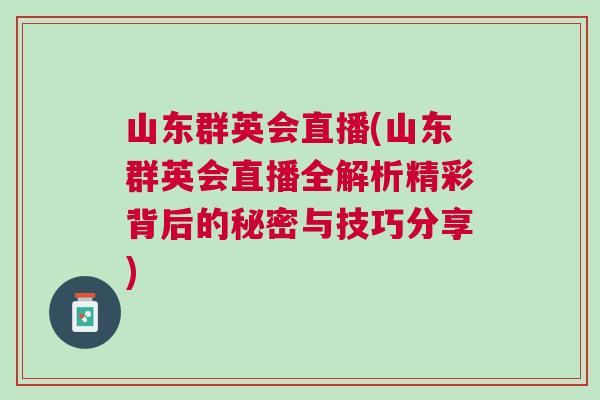 山東群英會直播(山東群英會直播全解析精彩背后的秘密與技巧分享) 山東群英會直播(山東群英會直播全解析精彩背后的秘密與技巧分享)
