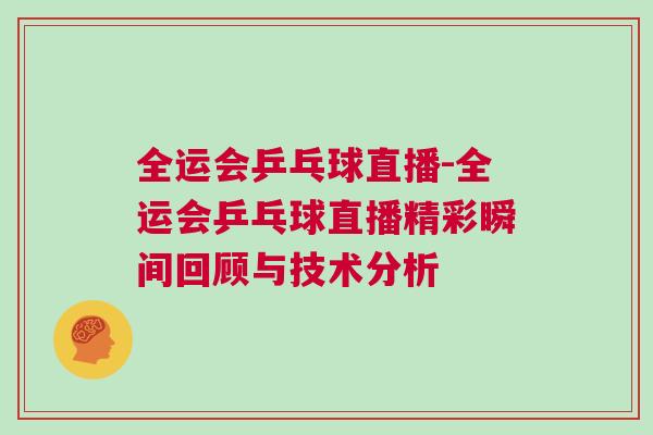 全運會乒乓球直播-全運會乒乓球直播精彩瞬間回顧與技術分析