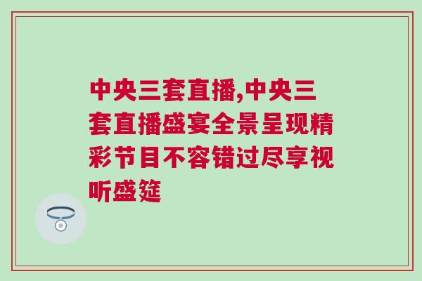 中央三套直播,中央三套直播盛宴全景呈現(xiàn)精彩節(jié)目不容錯(cuò)過(guò)盡享視聽(tīng)盛筵 中央三套直播,中央三套直播盛宴全景呈現(xiàn)精彩節(jié)目不容錯(cuò)過(guò)盡享視聽(tīng)盛筵