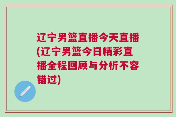 遼寧男籃直播今天直播(遼寧男籃今日精彩直播全程回顧與分析不容錯過)