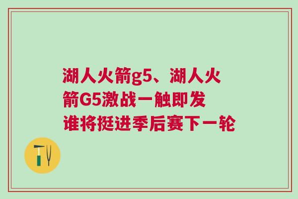 湖人火箭g5、湖人火箭G5激戰(zhàn)一觸即發(fā) 誰將挺進(jìn)季后賽下一輪