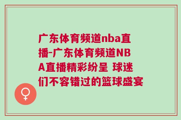 廣東體育頻道nba直播-廣東體育頻道NBA直播精彩紛呈 球迷們不容錯過的籃球盛宴