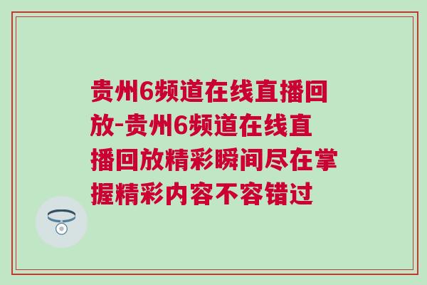 貴州6頻道在線直播回放-貴州6頻道在線直播回放精彩瞬間盡在掌握精彩內容不容錯過