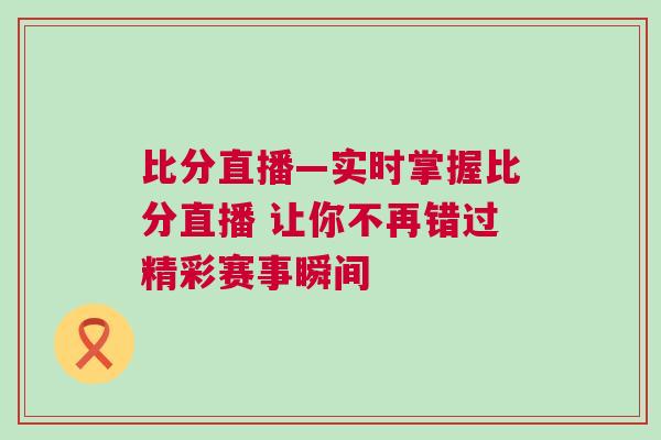 比分直播—實時掌握比分直播 讓你不再錯過精彩賽事瞬間 比分直播—實時掌握比分直播 讓你不再錯過精彩賽事瞬間