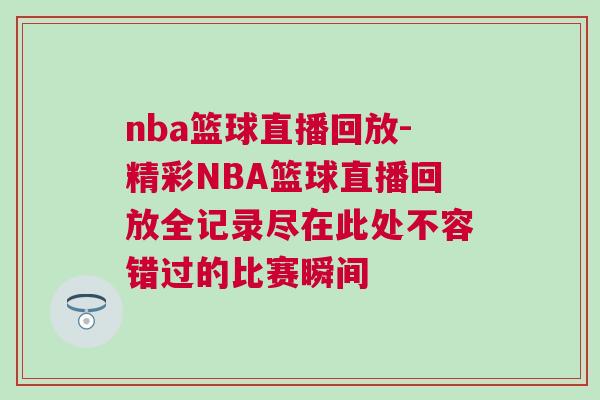 nba籃球直播回放-精彩NBA籃球直播回放全記錄盡在此處不容錯過的比賽瞬間