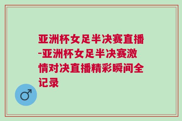 亞洲杯女足半決賽直播-亞洲杯女足半決賽激情對決直播精彩瞬間全記錄 亞洲杯女足半決賽直播-亞洲杯女足半決賽激情對決直播精彩瞬間全記錄