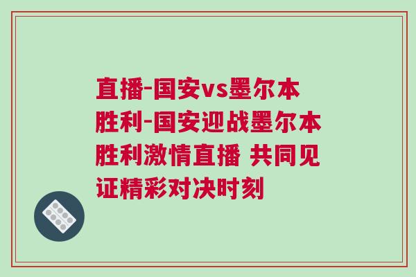 直播-國安vs墨爾本勝利-國安迎戰墨爾本勝利激情直播 共同見證精彩對決時刻
