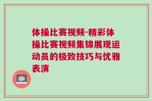 體操比賽視頻-精彩體操比賽視頻集錦展現運動員的極致技巧與優雅表演