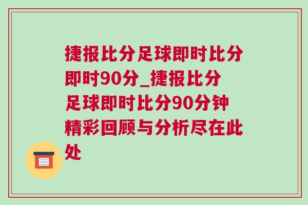 捷報比分足球即時比分即時90分_捷報比分足球即時比分90分鐘精彩回顧與分析盡在此處