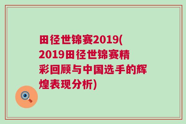 田徑世錦賽2019(2019田徑世錦賽精彩回顧與中國選手的輝煌表現分析) 田徑世錦賽2019(2019田徑世錦賽精彩回顧與中國選手的輝煌表現分析)