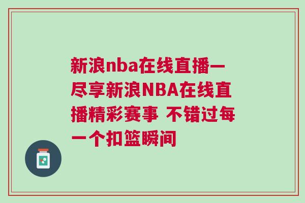 新浪nba在線直播—盡享新浪NBA在線直播精彩賽事 不錯過每一個扣籃瞬間