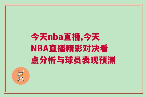 今天nba直播,今天NBA直播精彩對決看點分析與球員表現預測 今天nba直播,今天NBA直播精彩對決看點分析與球員表現預測