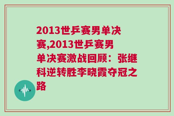 2013世乒賽男單決賽,2013世乒賽男單決賽激戰回顧:張繼科逆轉勝李曉霞奪冠之路 2013世乒賽男單決賽,2013世乒賽男單決賽激戰回顧:張繼科逆轉勝李曉霞奪冠之路
