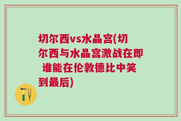切爾西vs水晶宮(切爾西與水晶宮激戰(zhàn)在即 誰能在倫敦德比中笑到最后)