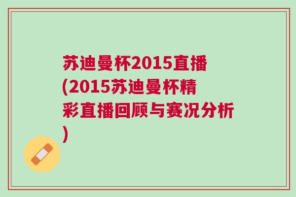 蘇迪曼杯2015直播(2015蘇迪曼杯精彩直播回顧與賽況分析)