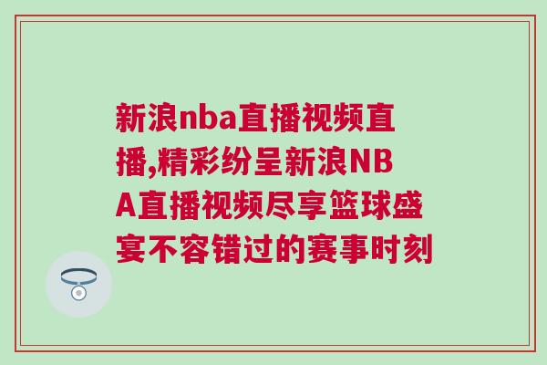新浪nba直播視頻直播,精彩紛呈新浪NBA直播視頻盡享籃球盛宴不容錯過的賽事時刻