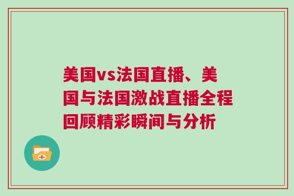 美國vs法國直播、美國與法國激戰直播全程回顧精彩瞬間與分析
