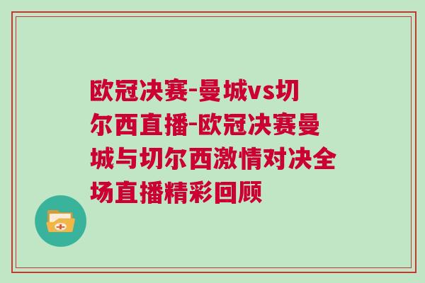 歐冠決賽-曼城vs切爾西直播-歐冠決賽曼城與切爾西激情對決全場直播精彩回顧 歐冠決賽-曼城vs切爾西直播-歐冠決賽曼城與切爾西激情對決全場直播精彩回顧