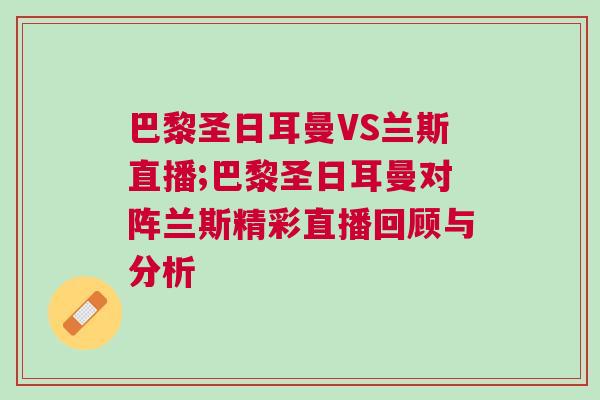 巴黎圣日耳曼VS蘭斯直播;巴黎圣日耳曼對陣蘭斯精彩直播回顧與分析