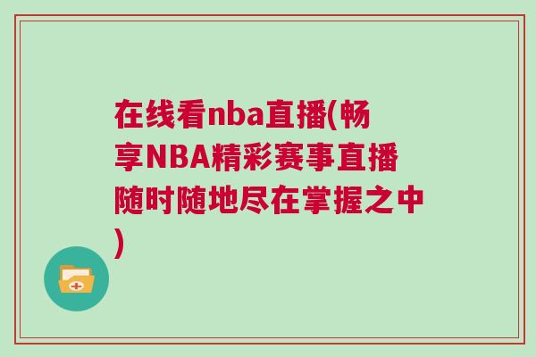 在線看nba直播(暢享NBA精彩賽事直播隨時隨地盡在掌握之中)