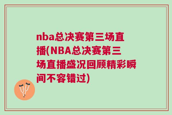 nba總決賽第三場(chǎng)直播(NBA總決賽第三場(chǎng)直播盛況回顧精彩瞬間不容錯(cuò)過)