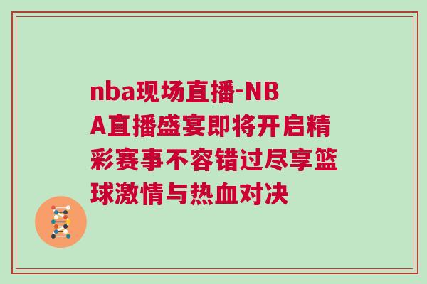 nba現場直播-NBA直播盛宴即將開啟精彩賽事不容錯過盡享籃球激情與熱血對決 nba現場直播-NBA直播盛宴即將開啟精彩賽事不容錯過盡享籃球激情與熱血對決