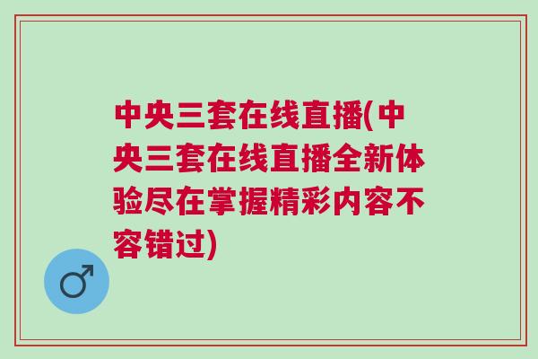 中央三套在線直播(中央三套在線直播全新體驗盡在掌握精彩內容不容錯過)