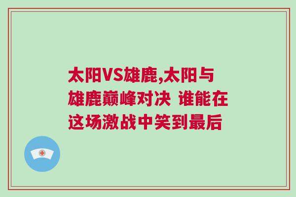太陽VS雄鹿,太陽與雄鹿巔峰對決 誰能在這場激戰中笑到最后