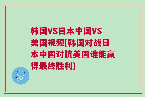 韓國VS日本中國VS美國視頻(韓國對戰(zhàn)日本中國對抗美國誰能贏得最終勝利)