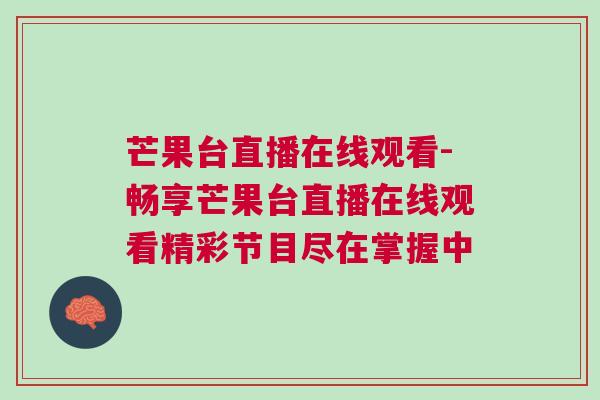 芒果臺直播在線觀看-暢享芒果臺直播在線觀看精彩節(jié)目盡在掌握中
