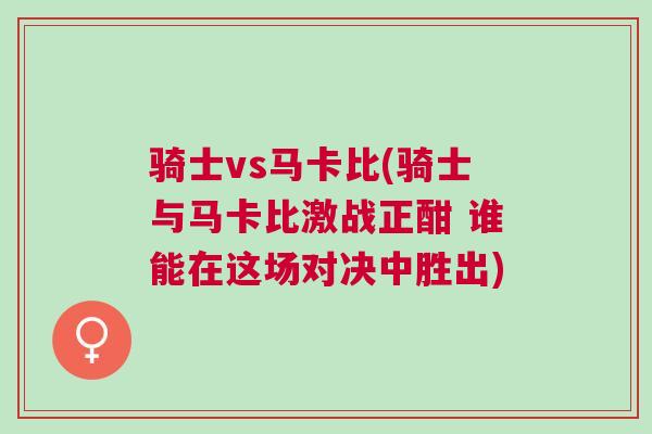 騎士vs馬卡比(騎士與馬卡比激戰正酣 誰能在這場對決中勝出)