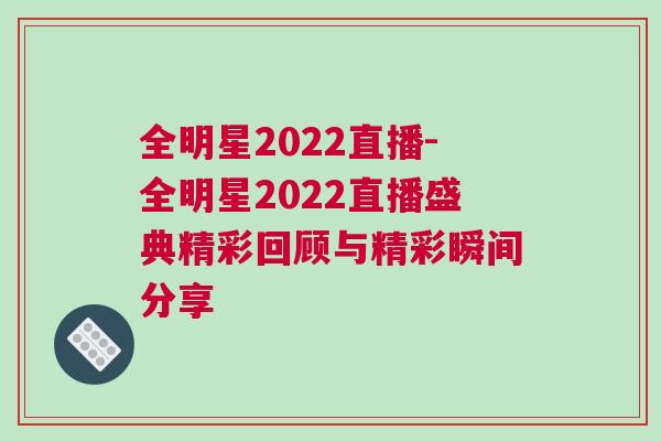 全明星2022直播-全明星2022直播盛典精彩回顧與精彩瞬間分享