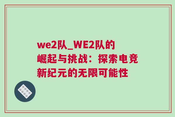 we2隊(duì)_WE2隊(duì)的崛起與挑戰(zhàn)：探索電競(jìng)新紀(jì)元的無(wú)限可能性