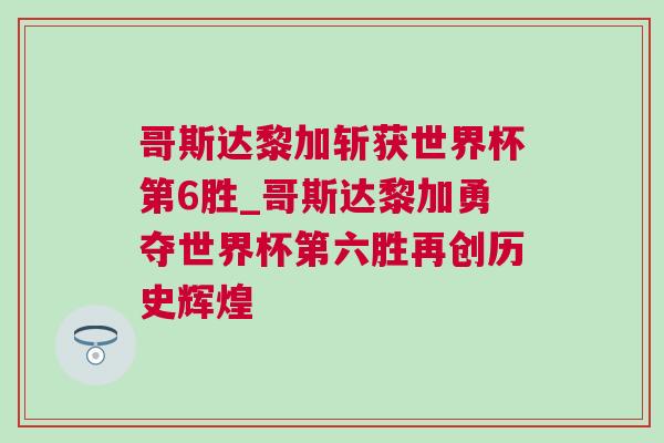 哥斯達黎加斬獲世界杯第6勝_哥斯達黎加勇奪世界杯第六勝再創歷史輝煌 哥斯達黎加斬獲世界杯第6勝_哥斯達黎加勇奪世界杯第六勝再創歷史輝煌