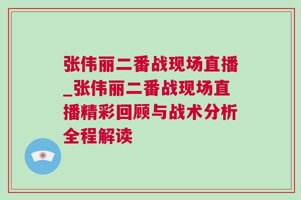 張偉麗二番戰現場直播_張偉麗二番戰現場直播精彩回顧與戰術分析全程解讀