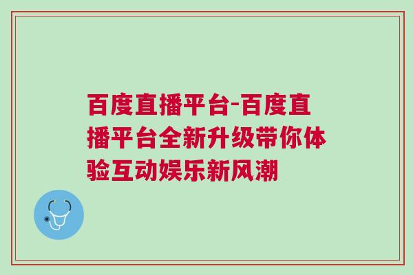 百度直播平臺-百度直播平臺全新升級帶你體驗互動娛樂新風潮 百度直播平臺-百度直播平臺全新升級帶你體驗互動娛樂新風潮