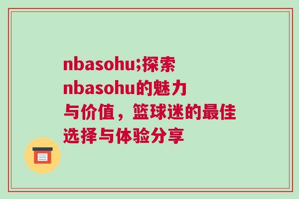 nbasohu;探索nbasohu的魅力與價值，籃球迷的最佳選擇與體驗分享