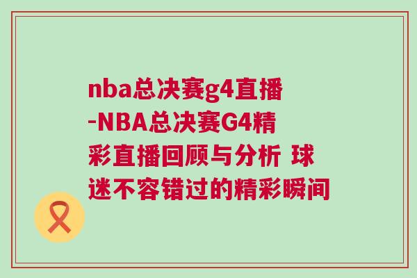 nba總決賽g4直播-NBA總決賽G4精彩直播回顧與分析 球迷不容錯過的精彩瞬間 nba總決賽g4直播-NBA總決賽G4精彩直播回顧與分析 球迷不容錯過的精彩瞬間