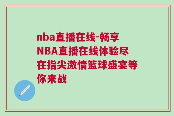 nba直播在線-暢享NBA直播在線體驗盡在指尖激情籃球盛宴等你來戰 nba直播在線-暢享NBA直播在線體驗盡在指尖激情籃球盛宴等你來戰