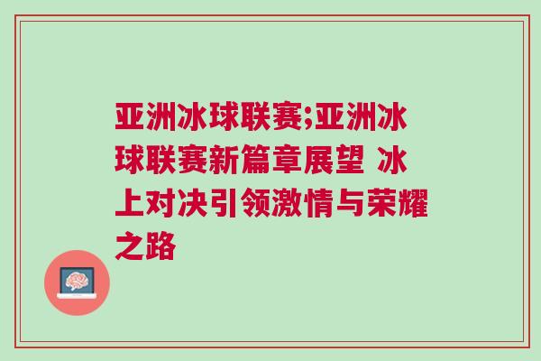 亞洲冰球聯賽;亞洲冰球聯賽新篇章展望 冰上對決引領激情與榮耀之路 亞洲冰球聯賽;亞洲冰球聯賽新篇章展望 冰上對決引領激情與榮耀之路