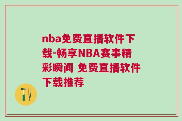 nba免費直播軟件下載-暢享NBA賽事精彩瞬間 免費直播軟件下載推薦
