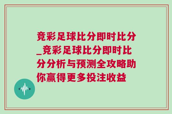 競彩足球比分即時比分_競彩足球比分即時比分分析與預測全攻略助你贏得更多投注收益