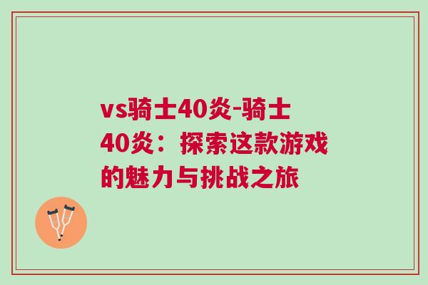 vs騎士40炎-騎士40炎：探索這款游戲的魅力與挑戰之旅
