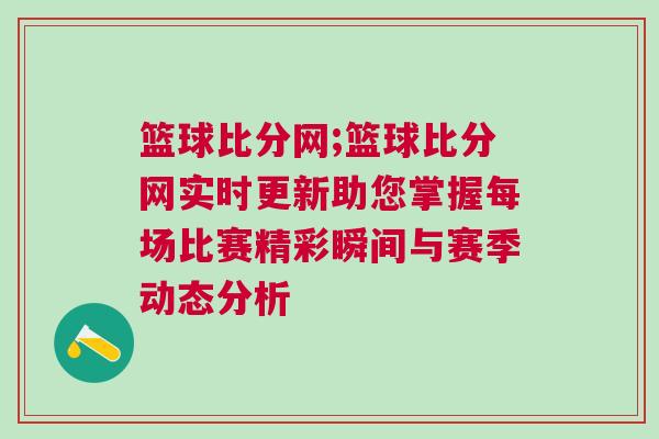 籃球比分網;籃球比分網實時更新助您掌握每場比賽精彩瞬間與賽季動態分析 籃球比分網;籃球比分網實時更新助您掌握每場比賽精彩瞬間與賽季動態分析