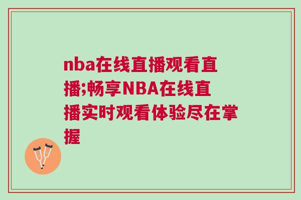 nba在線直播觀看直播;暢享NBA在線直播實時觀看體驗盡在掌握 nba在線直播觀看直播;暢享NBA在線直播實時觀看體驗盡在掌握
