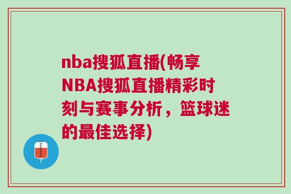 nba搜狐直播(暢享NBA搜狐直播精彩時刻與賽事分析，籃球迷的最佳選擇)