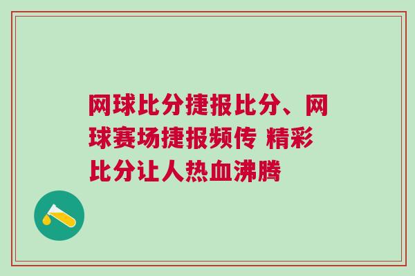 網(wǎng)球比分捷報比分、網(wǎng)球賽場捷報頻傳 精彩比分讓人熱血沸騰 網(wǎng)球比分捷報比分、網(wǎng)球賽場捷報頻傳 精彩比分讓人熱血沸騰