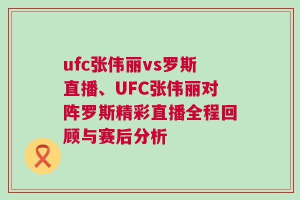 ufc張偉麗vs羅斯直播、UFC張偉麗對陣羅斯精彩直播全程回顧與賽后分析